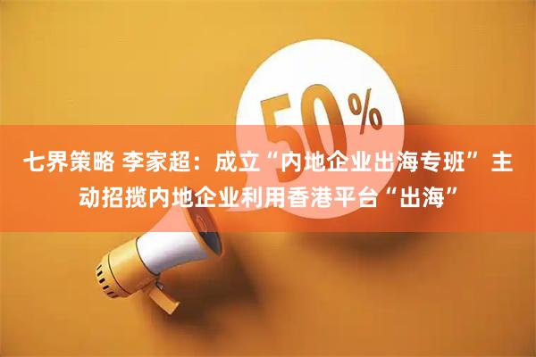 七界策略 李家超：成立“内地企业出海专班” 主动招揽内地企业利用香港平台“出海”