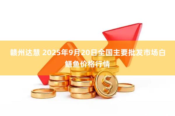 赣州达慧 2025年9月20日全国主要批发市场白鳝鱼价格行情