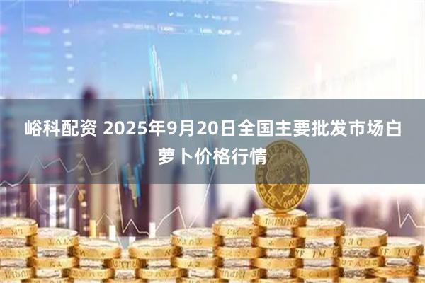峪科配资 2025年9月20日全国主要批发市场白萝卜价格行情