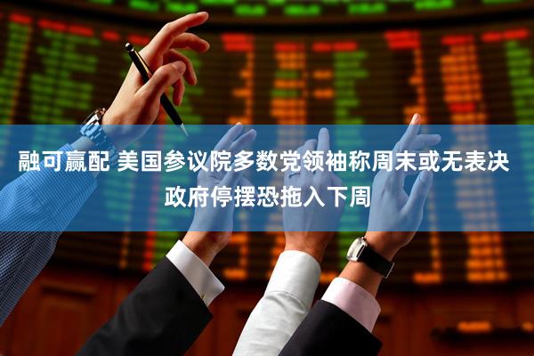 融可赢配 美国参议院多数党领袖称周末或无表决 政府停摆恐拖入下周