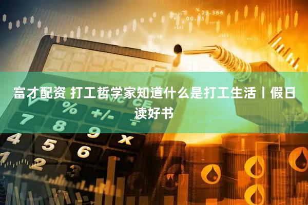 富才配资 打工哲学家知道什么是打工生活丨假日读好书