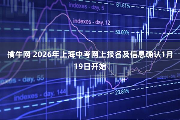 擒牛网 2026年上海中考网上报名及信息确认1月19日开始