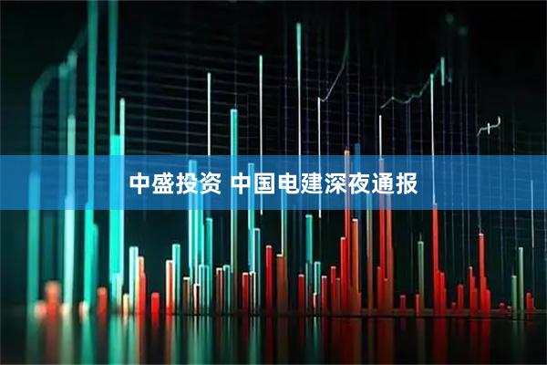 中盛投资 中国电建深夜通报
