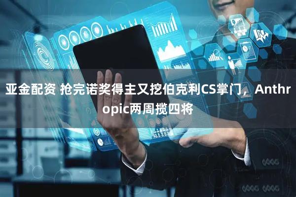 亚金配资 抢完诺奖得主又挖伯克利CS掌门，Anthropic两周揽四将